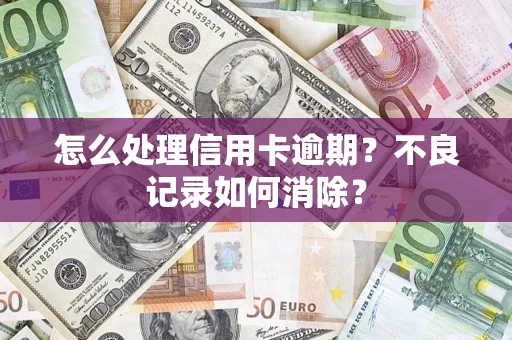 北京怎么处理信用卡逾期？不良记录如何消除？