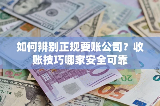 北京如何辨别正规要账公司？收账技巧哪家安全可靠
